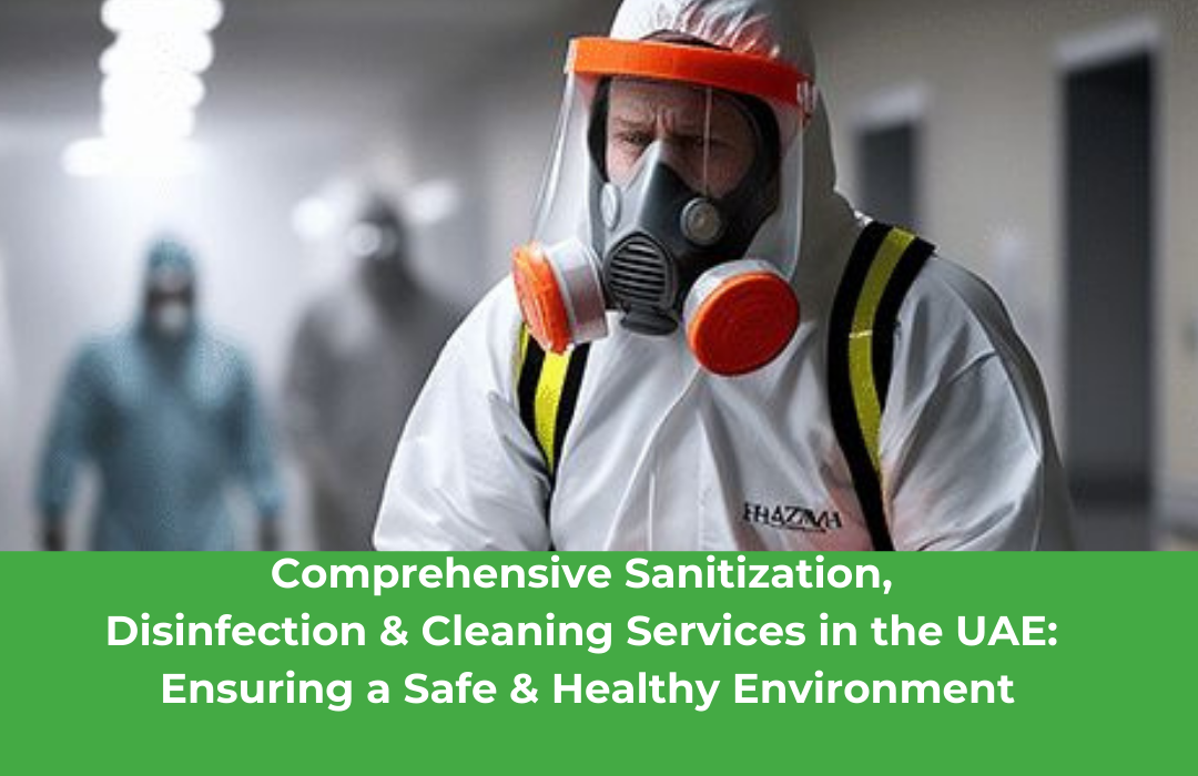 Comprehensive Sanitization, Disinfection & Cleaning Services in the UAE: Ensuring a Safe & Healthy Environment