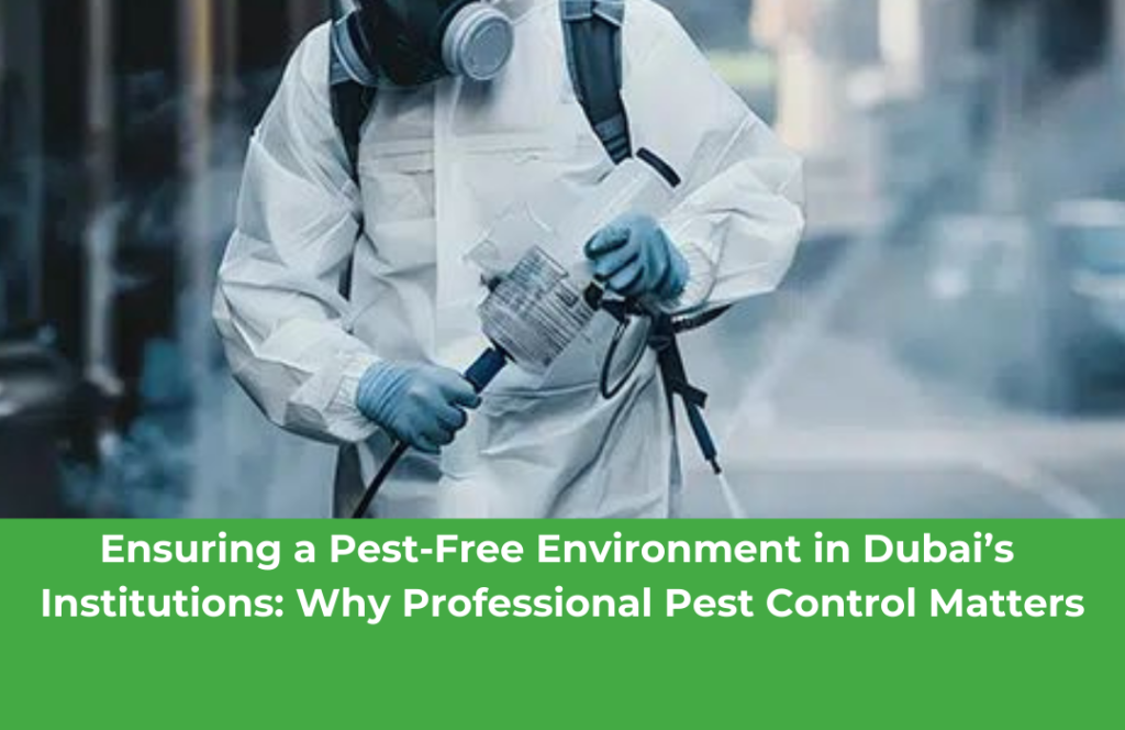 Ensuring a Pest-Free Environment in Dubai’s Institutions: Why Professional Pest Control Matters